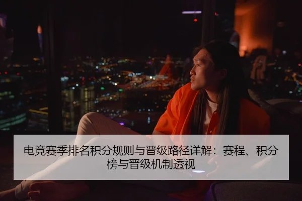 电竞赛季排名积分规则与晋级路径详解：赛程、积分榜与晋级机制透视
